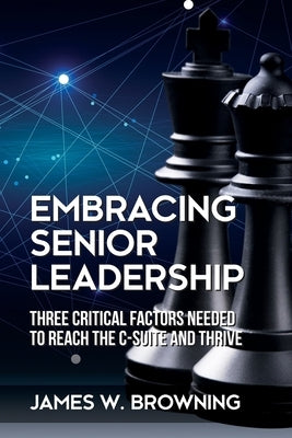 Embracing Senior Leadership: Three Critical Factors Needed to Reach the C-Suite and Thrive Paperback Universal Publishers