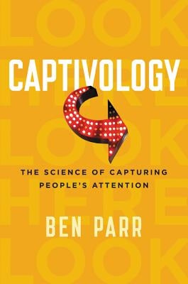 Captivology: The Science of Capturing People's Attention by Parr, Ben