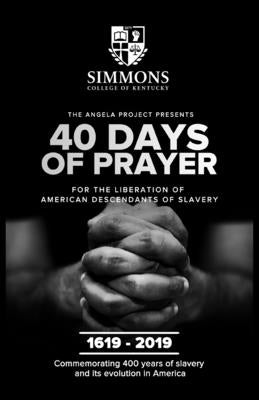 The Angela Project Presents 40 Days of Prayer: For the Liberation of American Descendants of Slavery Simmons College of Kentucky