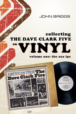 Collecting The Dave Clark Five on vinyl - Volume 1: The U.S.A L.Ps Paperback Independently Published