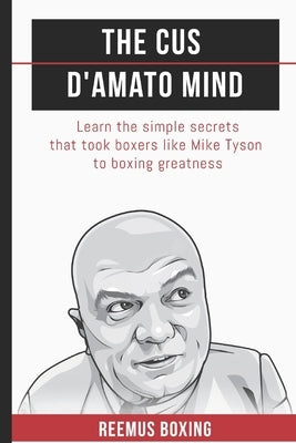 The Cus D'Amato Mind: Learn The Simple Secrets That Took Boxers Like Mike Tyson To Greatness Paperback Independently Published