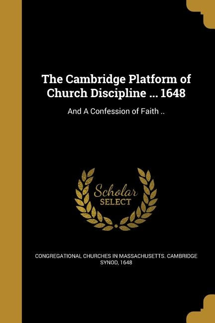 The Cambridge Platform of Church Discipline ... 1648: And A Confession of Faith .. Paperback Wentworth Press