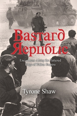 Bastard Republic: Encounters Along the Tattered Edge of Fallen Empire Paperback Tyrone Anthony Shaw