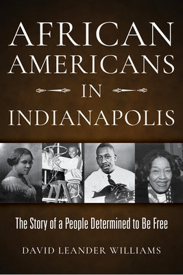 African Americans in Indianapolis: The Story of a People Determined to Be Free Indiana University Press