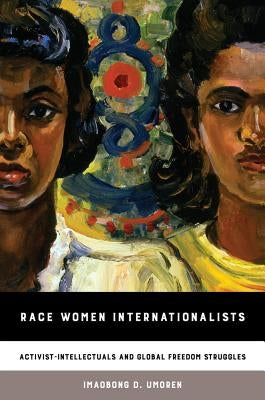 Race Women Internationalists: Activist-Intellectuals and Global Freedom Struggles Paperback University of California Press