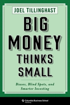 Big Money Thinks Small: Biases, Blind Spots, and Smarter Investing Columbia Business School Publishing
