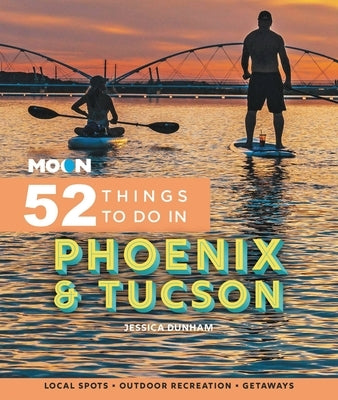 Moon 52 Things to Do in Phoenix & Tucson: Local Spots, Outdoor Recreation, Getaways Paperback Moon Travel