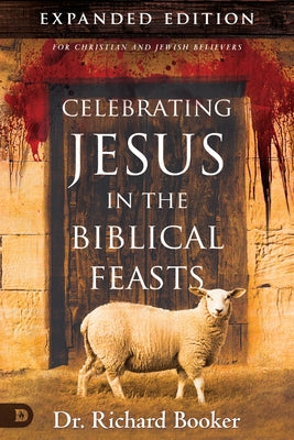 Celebrating Jesus in the Biblical Feasts Expanded Edition: Discovering Their Significance to You as a Christian Destiny Image Incorporated