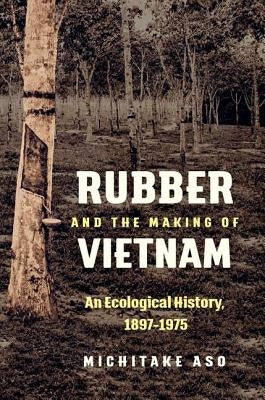 Rubber and the Making of Vietnam: An Ecological History, 1897-1975 Paperback University of North Carolina Press