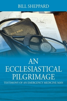 An Ecclesiastical Pilgrimage: Testimony of an Emergency Medicine Man Paperback Outskirts Press