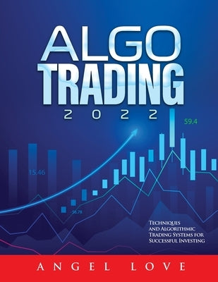 Algo Trading 2022: Techniques and Algorithmic Trading Systems for Successful Investing Paperback Angel Love