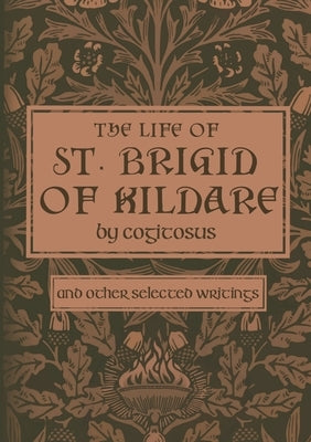 The Life of St. Brigid of Kildare by Cogitosus: And Other Selected Writings Paperback Cruachan Hill Press
