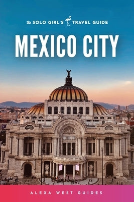 Mexico City: The Solo Girl's Travel Guide Paperback Alexa West Guides