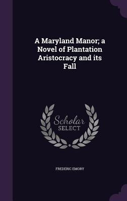 A Maryland Manor; a Novel of Plantation Aristocracy and its Fall by Emory, Frederic