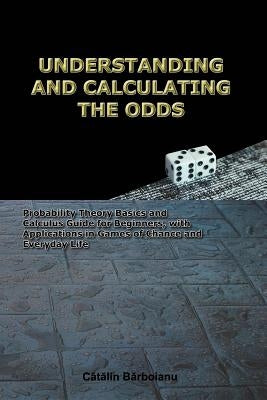 Understanding and Calculating the Odds: Probability Theory Basics and Calculus Guide for Beginners, with Applications in Games of Chance and Everyday Paperback Infarom Publishing