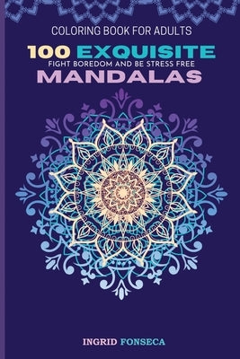 100 Exquisite Mandalas Coloring Book for Adults: Fight Boredom and Be Stress Free by Fonseca, Ingrid