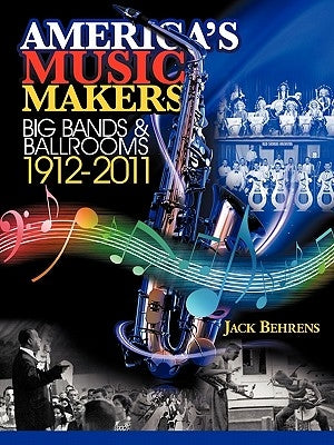 America's Music Makers: Big Bands & Ballrooms 1912-2011 by Behrens, John