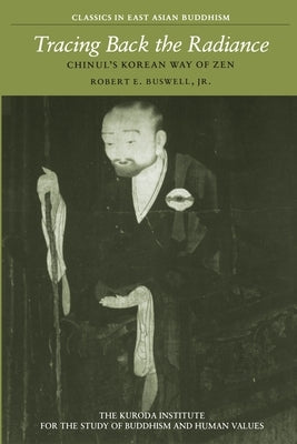 Tracing Back the Radiance: Chinul's Korean Way of Zen by Buswell, Robert E.