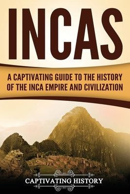 Incas: A Captivating Guide to the History of the Inca Empire and Civilization Paperback Createspace Independent Publishing Platform