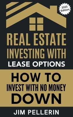 Real Estate Investing with Lease Options - Investing in Real Estate with No Money Down by Pellerin, Jim