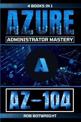 Az-104: Azure Administrator Mastery by Botwright, Rob