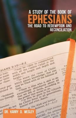 A Study of the Book of Ephesians: The Road to Redemption and Reconciliation by Wesley, Karry D.