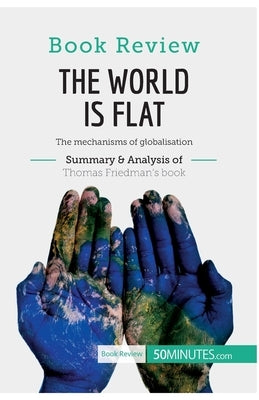 Book Review: The World is Flat by Thomas L. Friedman: The mechanisms of globalisation Paperback 50minutes.com