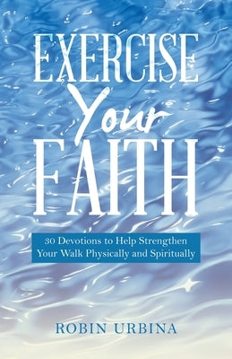 Exercise Your Faith: 30 Devotions to Help Strengthen Your Walk Physically and Spiritually Paperback WestBow Press