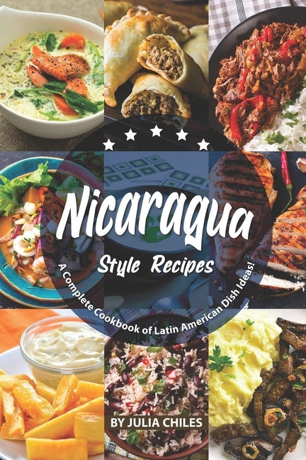 Nicaragua Style Recipes: A Complete Cookbook of Latin American Dish Ideas! Paperback Independently Published