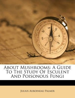 About Mushrooms: A Guide to the Study of Esculent and Poisonous Fungi Paperback Nabu Press