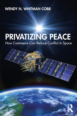 Privatizing Peace: How Commerce Can Reduce Conflict in Space Paperback Routledge Chapman & Hall