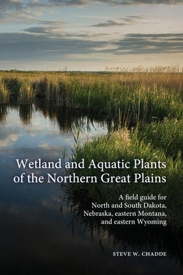 Wetland and Aquatic Plants of the Northern Great Plains: A field guide for North and South Dakota, Nebraska, eastern Montana and eastern Wyoming Orchard Innovations