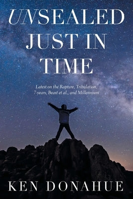 Unsealed Just in Time: Latest on the Rapture, Tribulation,7-Years, Beast Et Al., and Millennium Paperback Xlibris Us