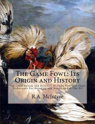 The Game Fowl: Its Origin and History: The Great Strains and Breeders of Game Fowl and Their Techniques For Breeding and Handling For Paperback Createspace Independent Publishing Platform