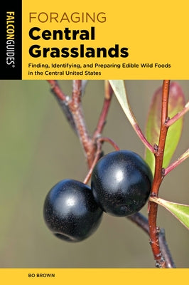 Foraging Central Grasslands: Finding, Identifying, and Preparing Edible Wild Foods in the Central United States Paperback Falcon Press Publishing