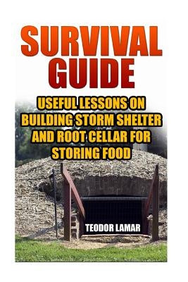 Survival Guide: Useful Lessons on Building Storm Shelter and Root Cellar For Storing Food Paperback Createspace Independent Publishing Platform