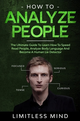 How To Analyze People: The Ultimate Guide To Learn How To Speed Read People, Analyze Body Language And Become A Human Lie Detector Paperback Independently Published