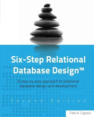 Six-Step Relational Database Design(TM): A step by step approach to relational database design and development Second Edition Paperback Createspace Independent Publishing Platform
