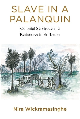Slave in a Palanquin: Colonial Servitude and Resistance in Sri Lanka Paperback Columbia University Press