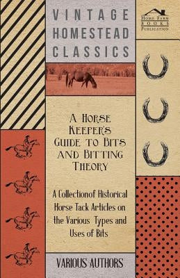 A Horse Keeper's Guide to Bits and Bitting Theory - A Collection of Historical Horse Tack Articles on the Various Types and Uses of Bits Paperback Sumner Press