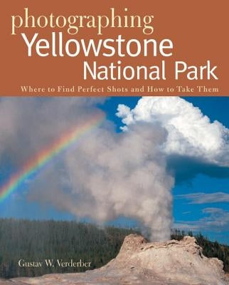 Photographing Yellowstone National Park: Where to Find Perfect Shots and How to Take Them Paperback Countryman Press