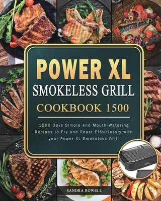 Power XL Smokeless Grill Cookbook 1500: 1500 Days Simple and Mouth-Watering Recipes to Fry and Roast Effortlessly with your Power XL Smokeless Grill Paperback Sandra Rowell