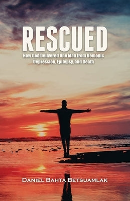 Rescued: How God Delivered One Man from Demonic Depression, Epilepsy, and Death Paperback Daniel Bahta Betsuamlak