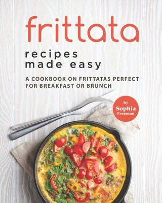 Frittata Recipes Made Easy: A Cookbook on Frittatas Perfect for Breakfast or Brunch Paperback Independently Published