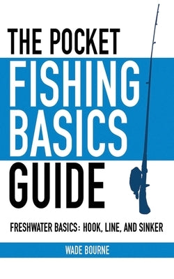 The Pocket Fishing Basics Guide: Freshwater Basics: Hook, Line, and Sinker Paperback Skyhorse Publishing