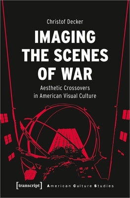 Imaging the Scenes of War: Aesthetic Crossovers in American Visual Culture Paperback Transcript Publishing