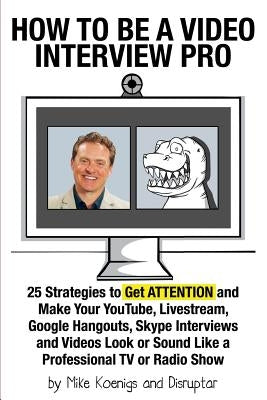 How to Be a Video Interview Pro: 25 Strategies to Get ATTENTION and Make Your YouTube, Livestream, Google Hangouts, Skype Interviews and Videos Look o Paperback Createspace Independent Publishing Platform