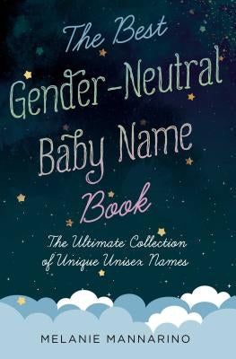 The Best Gender-Neutral Baby Name Book: The Ultimate Collection of Unique Unisex Names by Mannarino, Melanie