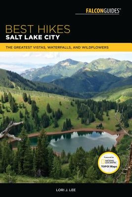 Best Hikes Salt Lake City: The Greatest Vistas, Waterfalls, and Wildflowers Paperback Falcon Press Publishing