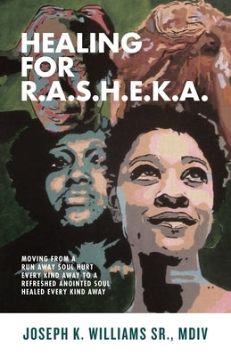 Healing for R.A.S.H.E.K.A.: Moving from a Run Away Soul Hurt Every Kind Away to a Refreshed Anointed Soul Healed Every Kind Away Paperback Purposely Created Publishing Group